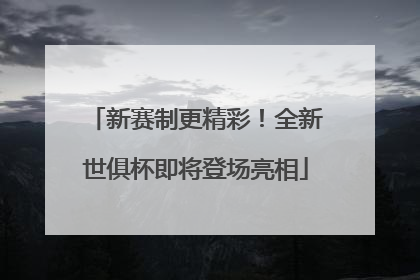 新赛制更精彩！全新世俱杯即将登场亮相