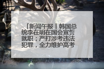 新闻午报丨韩国总统李在明在国会宣誓就职；严打涉考违法犯罪，全力维护高考安全公平考试环境