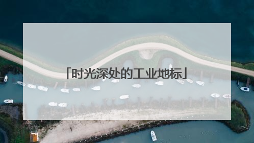 时光深处的工业地标
