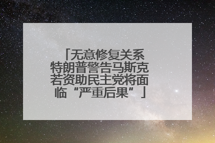 无意修复关系 特朗普警告马斯克若资助民主党将面临“严重后果”