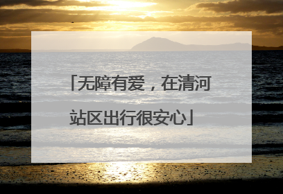 无障有爱，在清河站区出行很安心