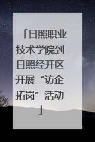 日照职业技术学院到日照经开区开展“访企拓岗”活动