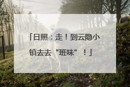 日照：走！到云隐小镇去去“班味”！