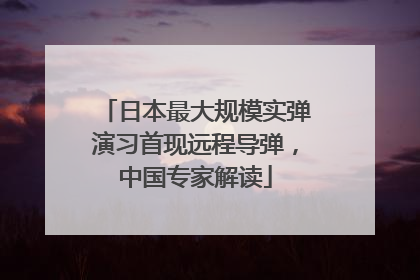 日本最大规模实弹演习首现远程导弹，中国专家解读