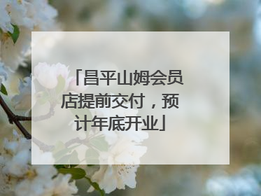昌平山姆会员店提前交付，预计年底开业