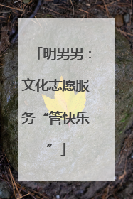 明男男：文化志愿服务“管快乐”