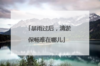 暴雨过后，清淤保畅难在哪儿