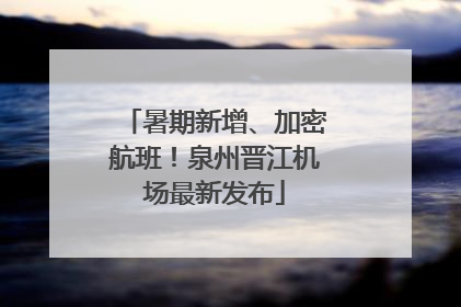 暑期新增、加密航班！泉州晋江机场最新发布