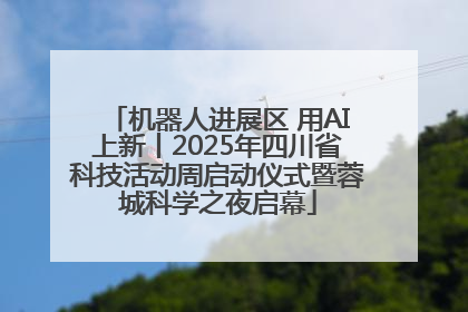机器人进展区 用AI上新丨2025年四川省科技活动周启动仪式暨蓉城科学之夜启幕