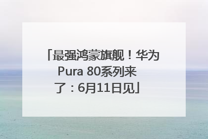 最强鸿蒙旗舰！华为Pura 80系列来了：6月11日见