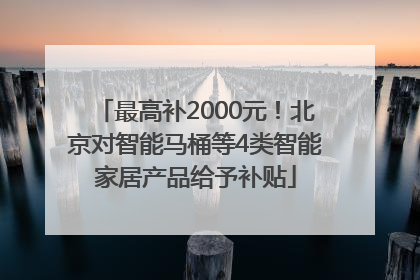 最高补2000元！北京对智能马桶等4类智能家居产品给予补贴