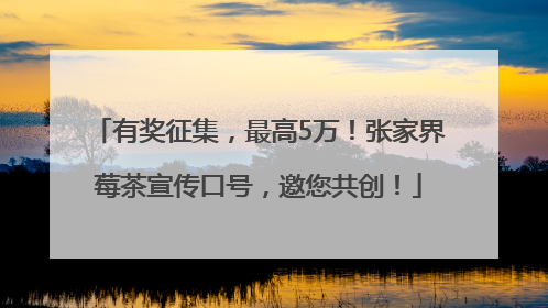 有奖征集，最高5万！张家界莓茶宣传口号，邀您共创！