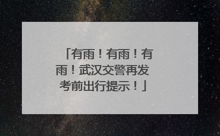 有雨！有雨！有雨！武汉交警再发考前出行提示！