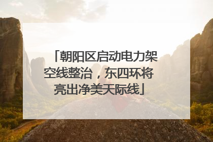 朝阳区启动电力架空线整治，东四环将亮出净美天际线