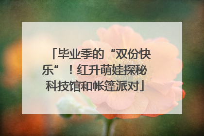 毕业季的“双份快乐”！红升萌娃探秘科技馆和帐篷派对