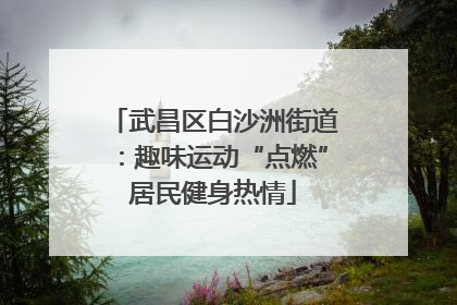 武昌区白沙洲街道：趣味运动“点燃”居民健身热情