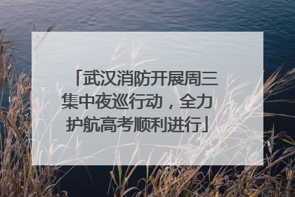 武汉消防开展周三集中夜巡行动，全力护航高考顺利进行