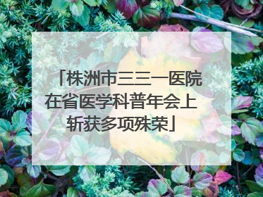 株洲市三三一医院在省医学科普年会上斩获多项殊荣