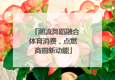 潮流舞蹈融合体育消费，点燃商圈新动能