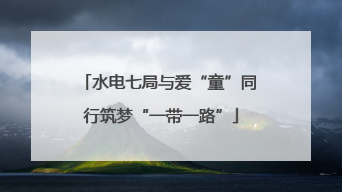 水电七局与爱“童”同行筑梦“一带一路”