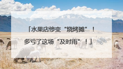 水果店惨变“烧烤摊”！多亏了这场“及时雨”！