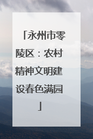 永州市零陵区：农村精神文明建设春色满园