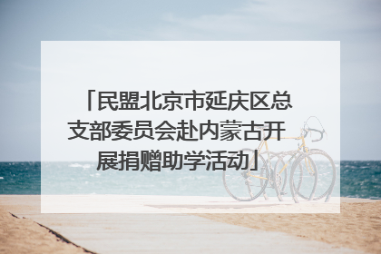 民盟北京市延庆区总支部委员会赴内蒙古开展捐赠助学活动