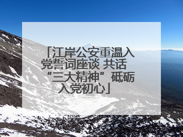 江岸公安重温入党誓词座谈 共话“三大精神”砥砺入党初心