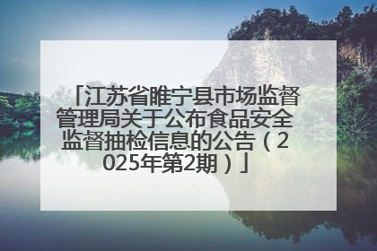 江苏省睢宁县市场监督管理局关于公布食品安全监督抽检信息的公告（2025年第2期）