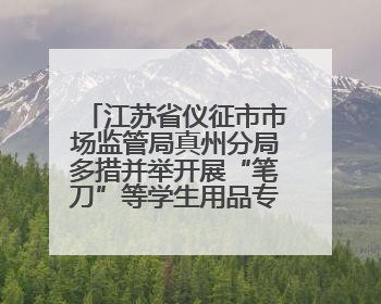 江苏省仪征市市场监管局真州分局多措并举开展“笔刀”等学生用品专项检查