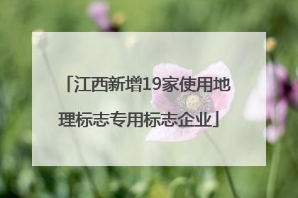 江西新增19家使用地理标志专用标志企业