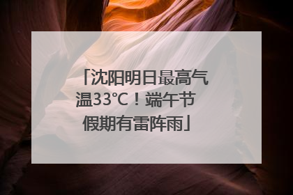 沈阳明日最高气温33℃！端午节假期有雷阵雨