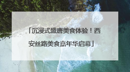 沉浸式盛唐美食体验！西安丝路美食嘉年华启幕