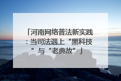 河南网络普法新实践：当司法遇上“黑科技”与“老典故”