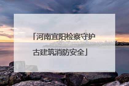 河南宜阳检察守护古建筑消防安全