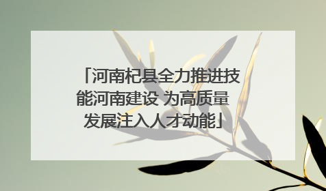 河南杞县全力推进技能河南建设 为高质量发展注入人才动能