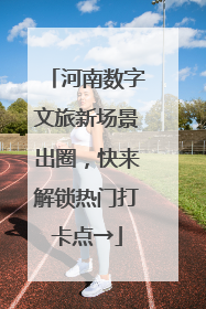 河南数字文旅新场景出圈，快来解锁热门打卡点→