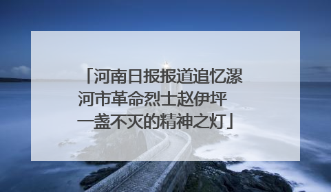 河南日报报道追忆漯河市革命烈士赵伊坪 一盏不灭的精神之灯