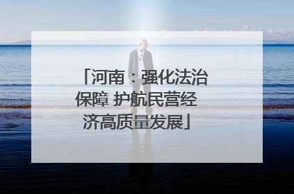 河南：强化法治保障 护航民营经济高质量发展