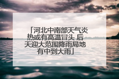 河北中南部天气炎热或有高温冒头 后天迎大范围降雨局地有中到大雨