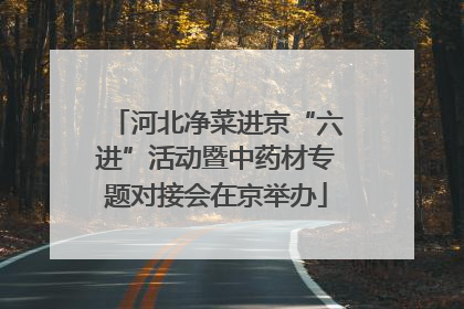河北净菜进京“六进”活动暨中药材专题对接会在京举办
