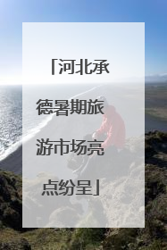 河北承德暑期旅游市场亮点纷呈