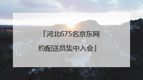 河北675名京东网约配送员集中入会