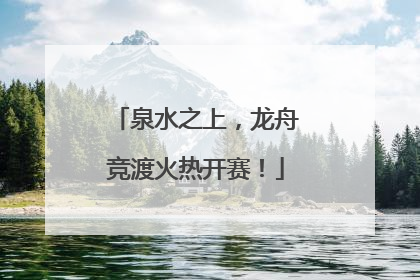 泉水之上，龙舟竞渡火热开赛！