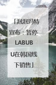 泡泡玛特宣布：暂停LABUBU在韩国线下销售