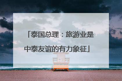 泰国总理：旅游业是中泰友谊的有力象征