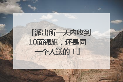 派出所一天内收到10面锦旗，还是同一个人送的！