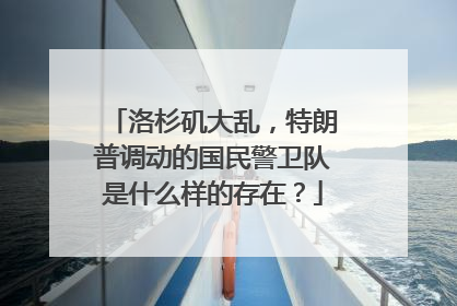 洛杉矶大乱，特朗普调动的国民警卫队是什么样的存在？