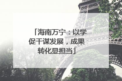 海南万宁：以学促干谋发展，成果转化显担当