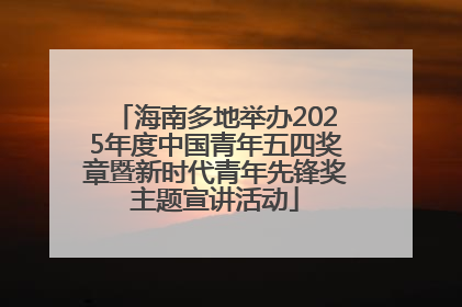 海南多地举办2025年度中国青年五四奖章暨新时代青年先锋奖主题宣讲活动